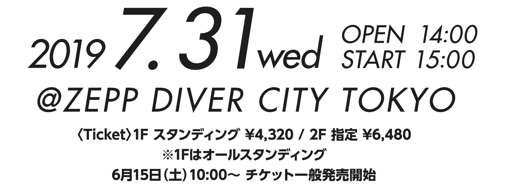 2019.7.31(wed)@ZEPP DIVER CITY TOKYO〈Ticket〉1F スタンディング ¥4,320 / 2F 指定 ¥6,480※1Fはオールスタンディング6月15日（土）10:00〜 チケット一般発売開始